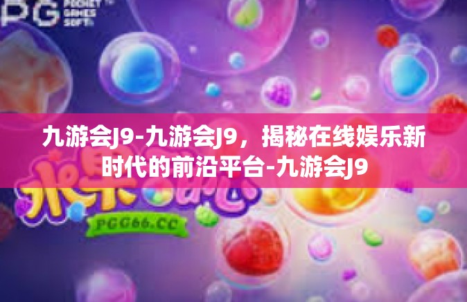 九游会J9-九游会J9，揭秘在线娱乐新时代的前沿平台-九游会J9