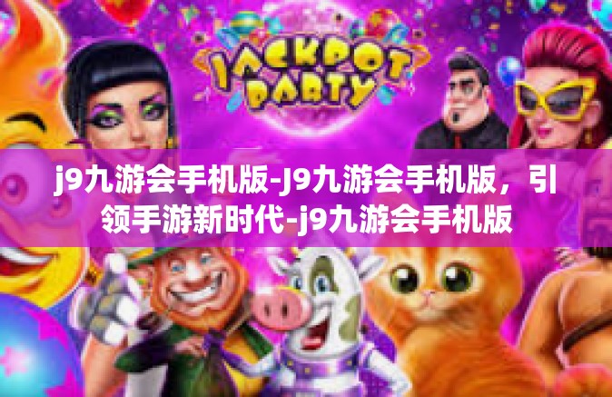 j9九游会手机版-J9九游会手机版，引领手游新时代-j9九游会手机版