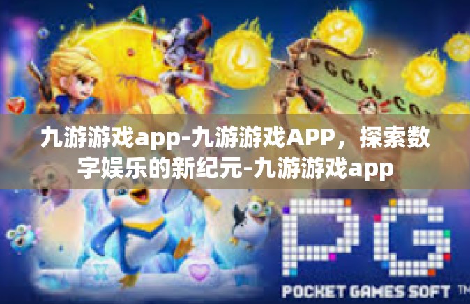 九游游戏app-九游游戏APP，探索数字娱乐的新纪元-九游游戏app