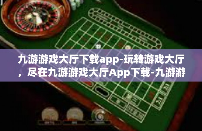 九游游戏大厅下载app-玩转游戏大厅，尽在九游游戏大厅App下载-九游游戏大厅下载app