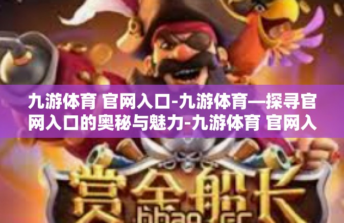 九游体育 官网入口-九游体育—探寻官网入口的奥秘与魅力-九游体育 官网入口