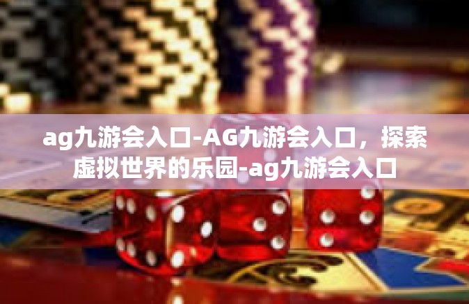 ag九游会入口-AG九游会入口，探索虚拟世界的乐园-ag九游会入口
