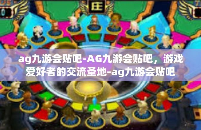 ag九游会贴吧-AG九游会贴吧，游戏爱好者的交流圣地-ag九游会贴吧