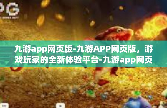 九游app网页版-九游APP网页版，游戏玩家的全新体验平台-九游app网页版