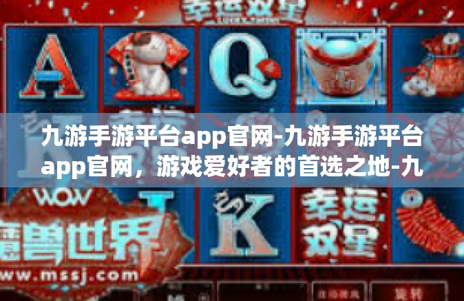 九游手游平台app官网-九游手游平台app官网，游戏爱好者的首选之地-九游手游平台app官网