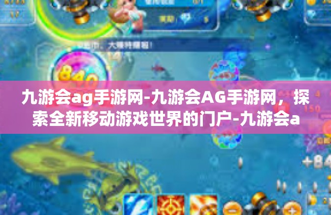 九游会ag手游网-九游会AG手游网，探索全新移动游戏世界的门户-九游会ag手游网