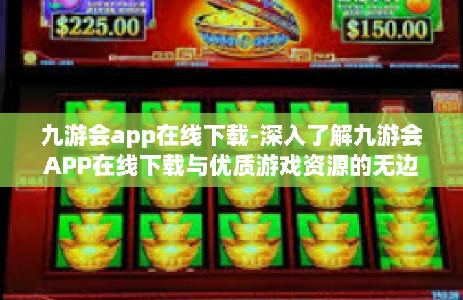 九游会app在线下载-深入了解九游会APP在线下载与优质游戏资源的无边界传递之旅-九游会app在线下载