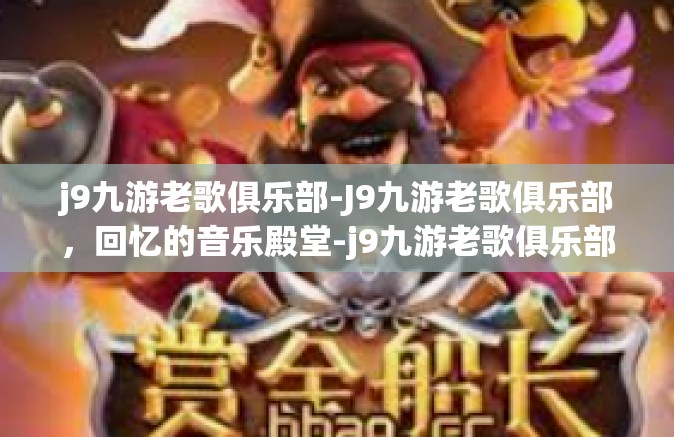j9九游老歌俱乐部-J9九游老歌俱乐部，回忆的音乐殿堂-j9九游老歌俱乐部