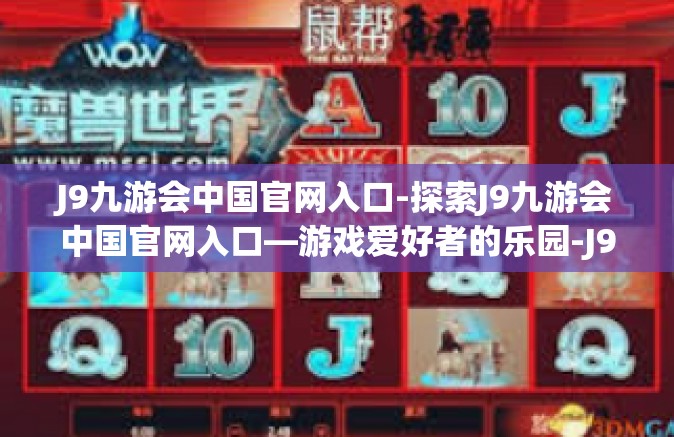 J9九游会中国官网入口-探索J9九游会中国官网入口—游戏爱好者的乐园-J9九游会中国官网入口