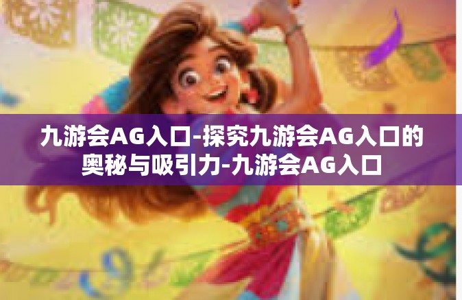 九游会AG入口-探究九游会AG入口的奥秘与吸引力-九游会AG入口