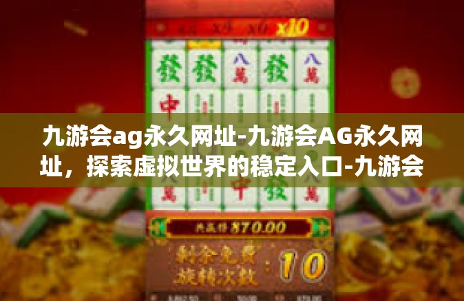 九游会ag永久网址-九游会AG永久网址，探索虚拟世界的稳定入口-九游会ag永久网址