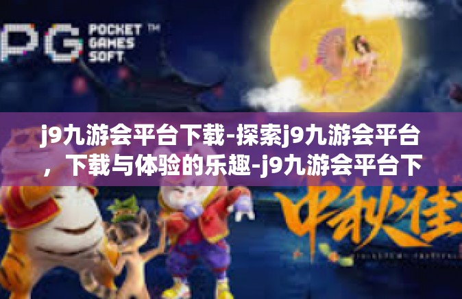 j9九游会平台下载-探索j9九游会平台，下载与体验的乐趣-j9九游会平台下载
