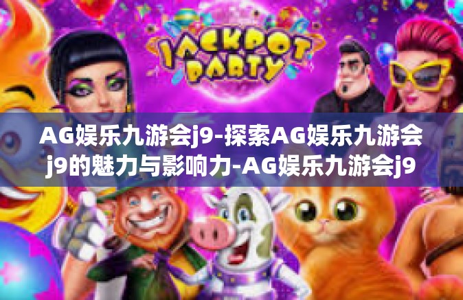 AG娱乐九游会j9-探索AG娱乐九游会j9的魅力与影响力-AG娱乐九游会j9