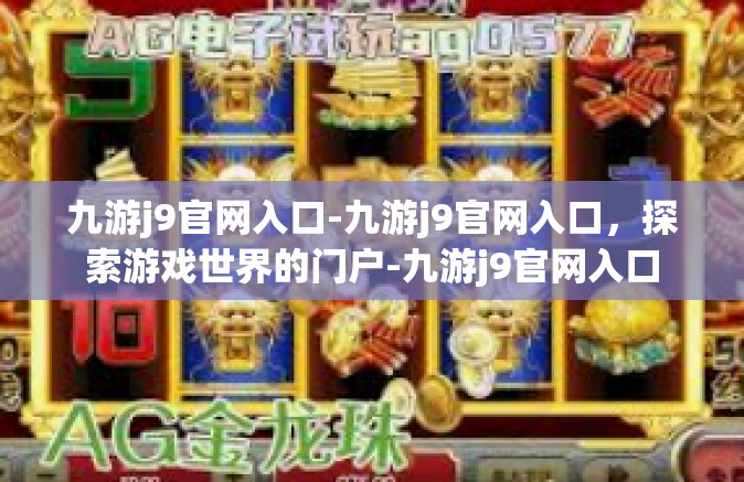 九游j9官网入口-九游j9官网入口，探索游戏世界的门户-九游j9官网入口