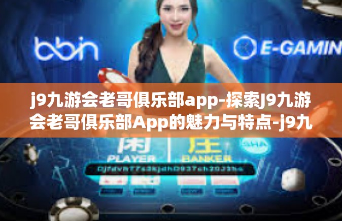 j9九游会老哥俱乐部app-探索J9九游会老哥俱乐部App的魅力与特点-j9九游会老哥俱乐部app