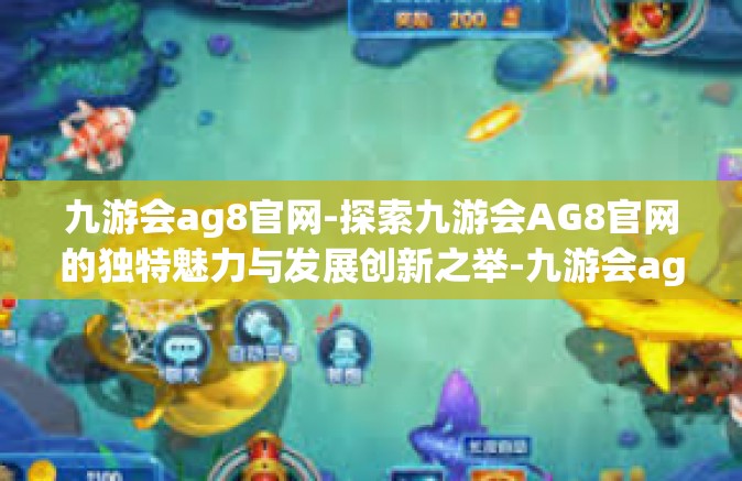九游会ag8官网-探索九游会AG8官网的独特魅力与发展创新之举-九游会ag8官网