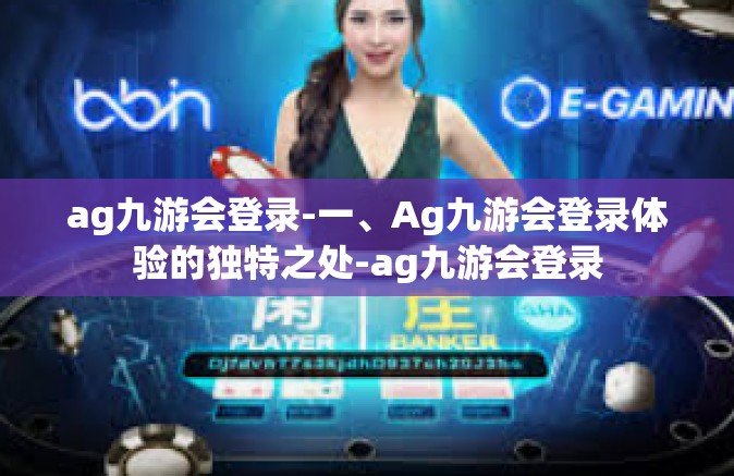 ag九游会登录-一、Ag九游会登录体验的独特之处-ag九游会登录