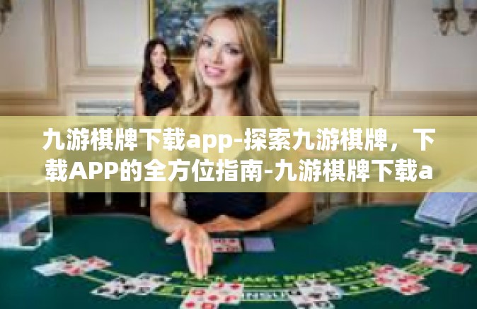 九游棋牌下载app-探索九游棋牌，下载APP的全方位指南-九游棋牌下载app