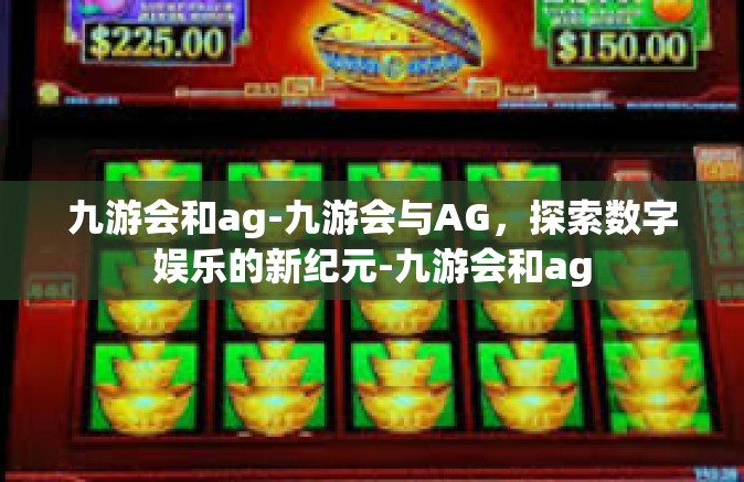 九游会和ag-九游会与AG，探索数字娱乐的新纪元-九游会和ag
