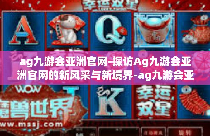 ag九游会亚洲官网-探访Ag九游会亚洲官网的新风采与新境界-ag九游会亚洲官网