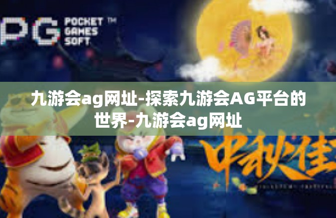 九游会ag网址-探索九游会AG平台的世界-九游会ag网址