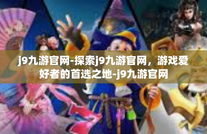 j9九游官网-探索j9九游官网，游戏爱好者的首选之地-j9九游官网