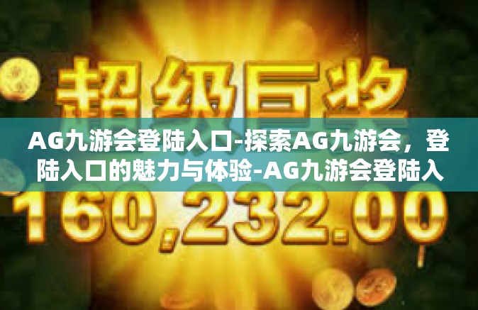 AG九游会登陆入口-探索AG九游会，登陆入口的魅力与体验-AG九游会登陆入口