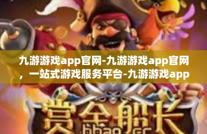 九游游戏app官网-九游游戏app官网，一站式游戏服务平台-九游游戏app官网