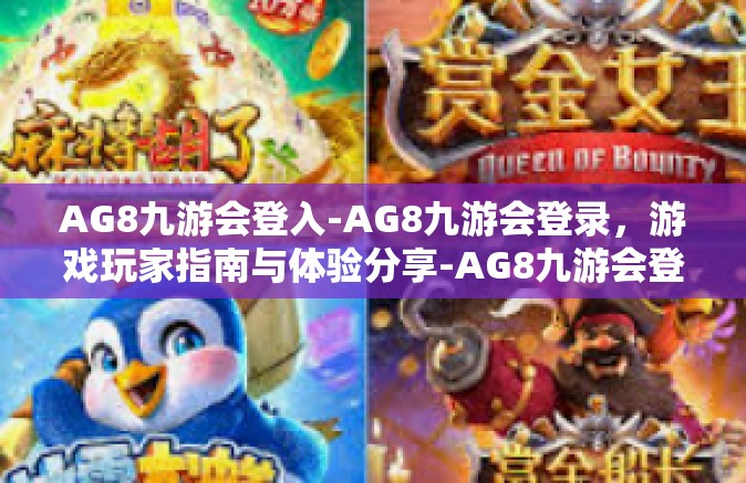 AG8九游会登入-AG8九游会登录，游戏玩家指南与体验分享-AG8九游会登入
