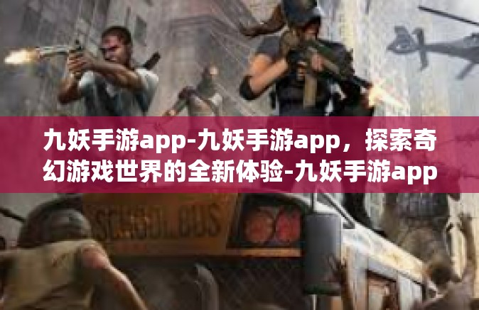 九妖手游app-九妖手游app，探索奇幻游戏世界的全新体验-九妖手游app