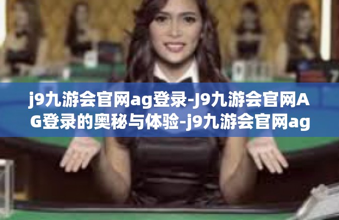 j9九游会官网ag登录-J9九游会官网AG登录的奥秘与体验-j9九游会官网ag登录