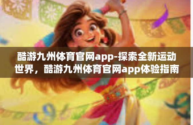 酷游九州体育官网app-探索全新运动世界，酷游九州体育官网app体验指南-酷游九州体育官网app