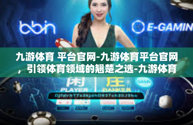 九游体育 平台官网-九游体育平台官网，引领体育领域的翘楚之选-九游体育 平台官网