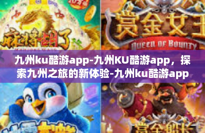 九州ku酷游app-九州KU酷游app，探索九州之旅的新体验-九州ku酷游app