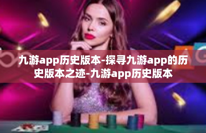 九游app历史版本-探寻九游app的历史版本之迹-九游app历史版本