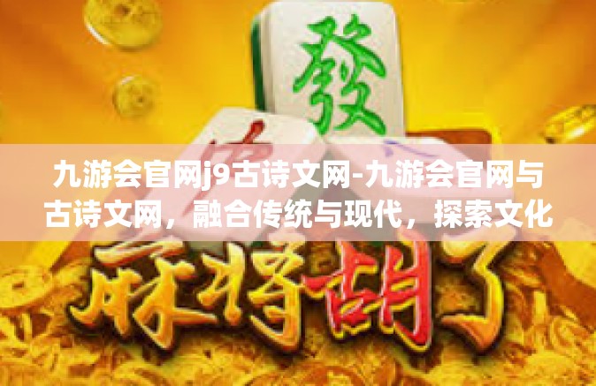 九游会官网j9古诗文网-九游会官网与古诗文网，融合传统与现代，探索文化新境地-九游会官网j9古诗文网
