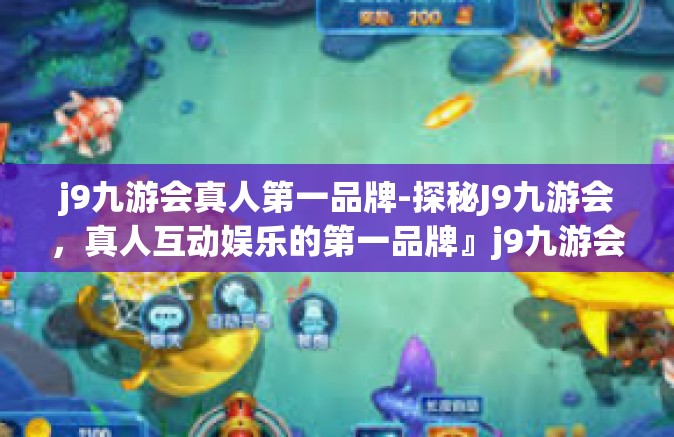 j9九游会真人第一品牌-探秘J9九游会，真人互动娱乐的第一品牌』j9九游会真人第一品牌