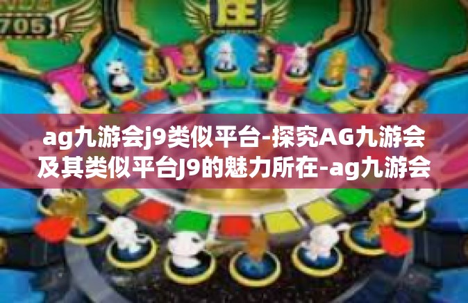 ag九游会j9类似平台-探究AG九游会及其类似平台J9的魅力所在-ag九游会j9类似平台