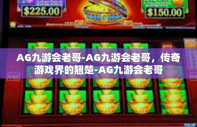 AG九游会老哥-AG九游会老哥，传奇游戏界的翘楚-AG九游会老哥