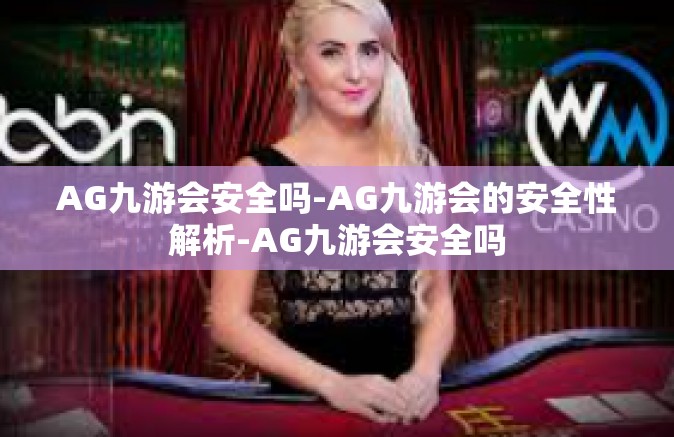 AG九游会安全吗-AG九游会的安全性解析-AG九游会安全吗