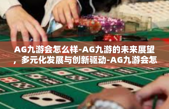 AG九游会怎么样-AG九游的未来展望，多元化发展与创新驱动-AG九游会怎么样