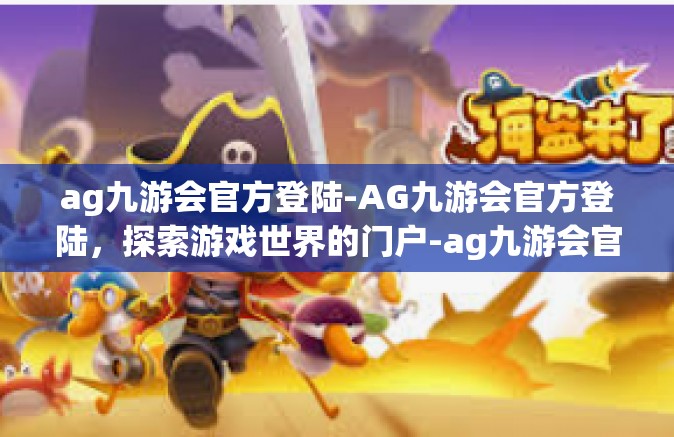 ag九游会官方登陆-AG九游会官方登陆，探索游戏世界的门户-ag九游会官方登陆