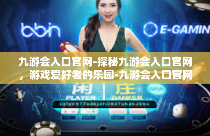 九游会入口官网-探秘九游会入口官网，游戏爱好者的乐园-九游会入口官网