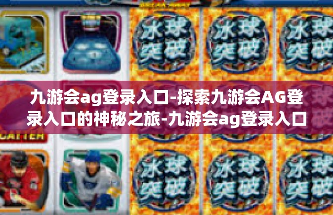 九游会ag登录入口-探索九游会AG登录入口的神秘之旅-九游会ag登录入口