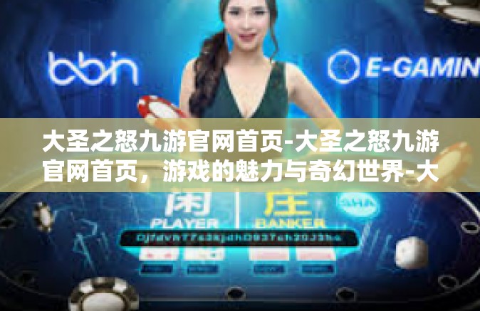 大圣之怒九游官网首页-大圣之怒九游官网首页，游戏的魅力与奇幻世界-大圣之怒九游官网首页