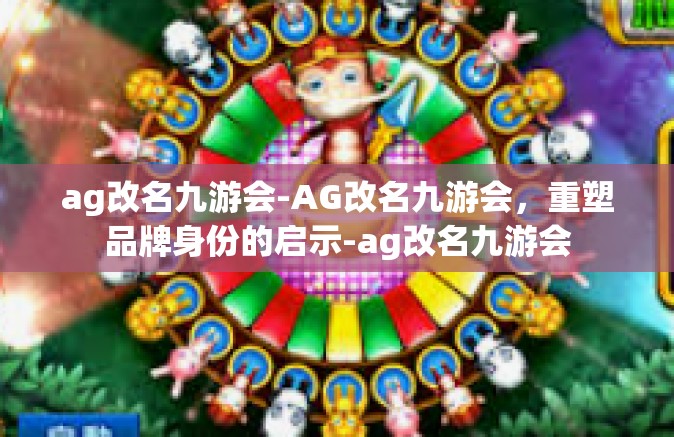 ag改名九游会-AG改名九游会，重塑品牌身份的启示-ag改名九游会