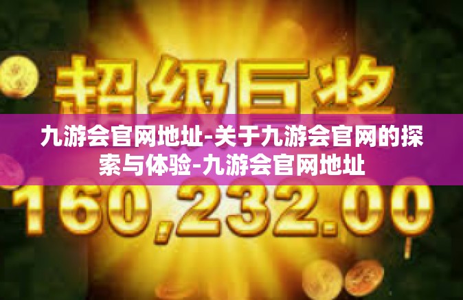 九游会官网地址-关于九游会官网的探索与体验-九游会官网地址