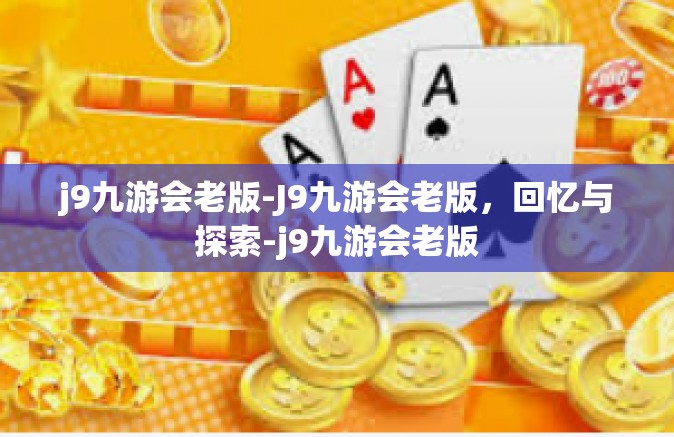 j9九游会老版-J9九游会老版，回忆与探索-j9九游会老版