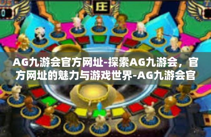 AG九游会官方网址-探索AG九游会，官方网址的魅力与游戏世界-AG九游会官方网址