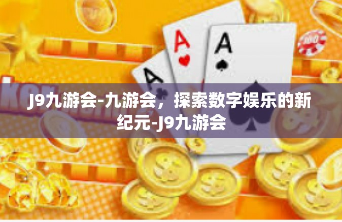 J9九游会-九游会，探索数字娱乐的新纪元-J9九游会